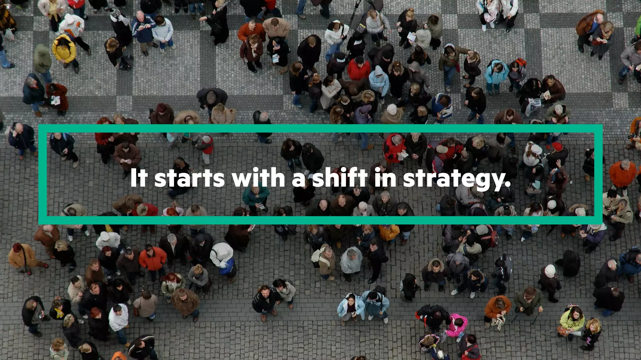 It starts with a shift in strategy.
 