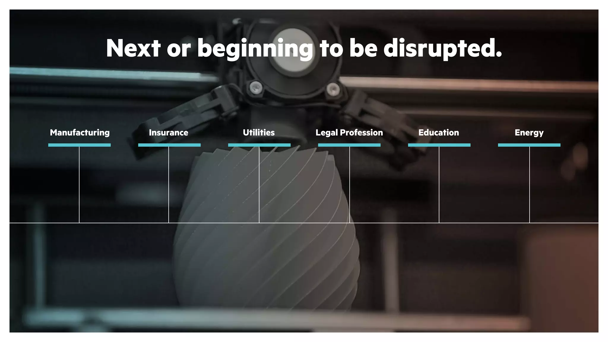 Manufacturing Insurance Utilities Education EnergyLegal Profession
Next or beginning to be disrupted.
 