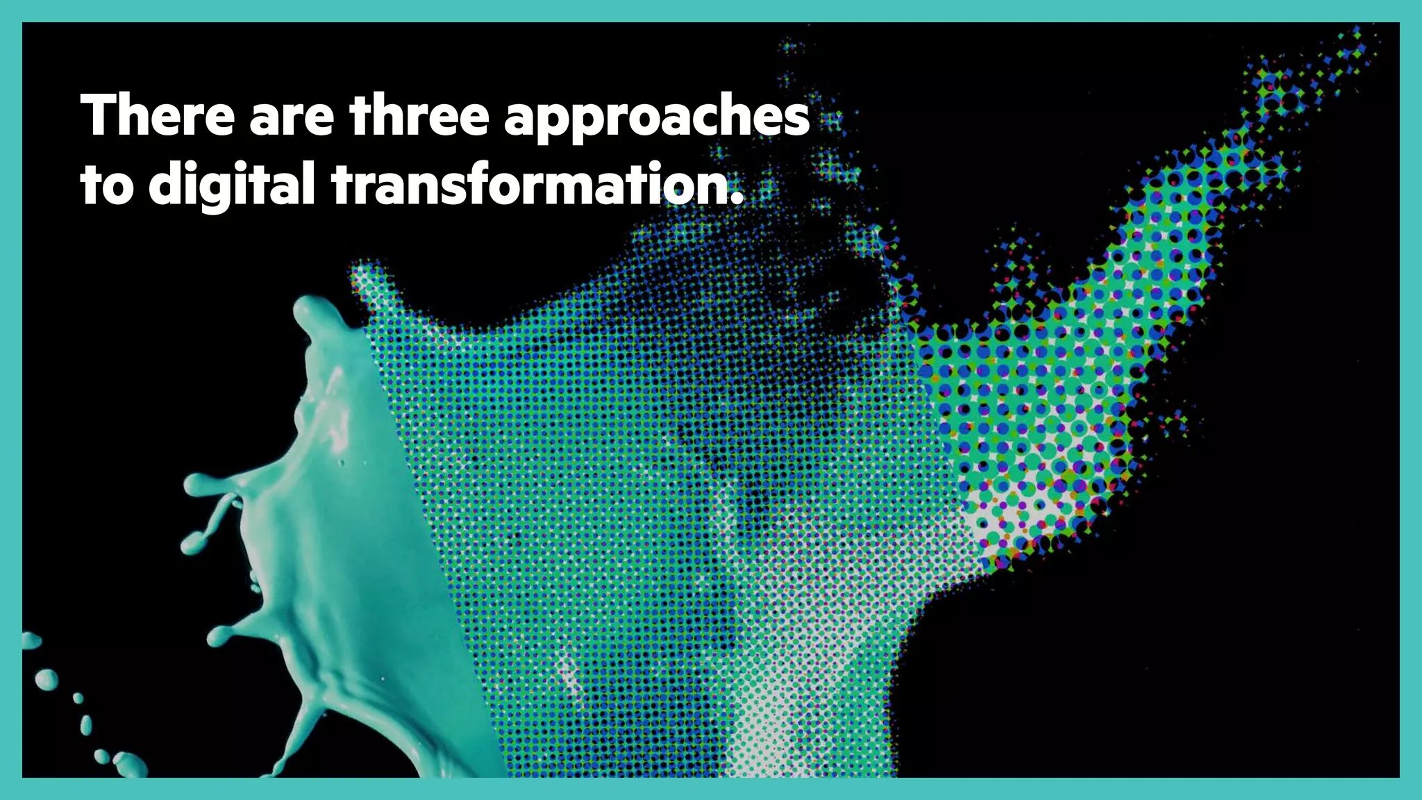 v
There are three approaches
to digital transformation.
 