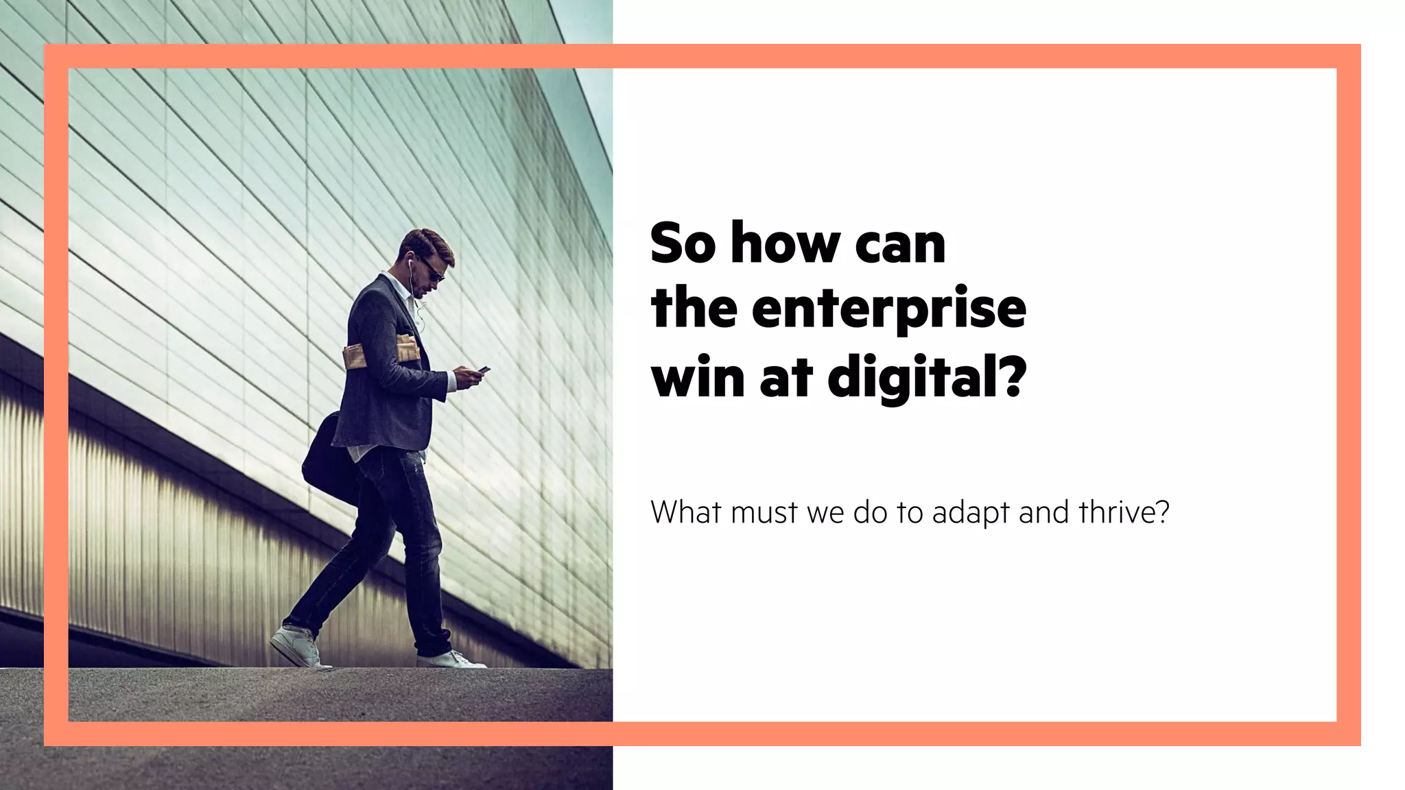 What must we do to adapt and thrive?
So how can
the enterprise
win at digital?
 