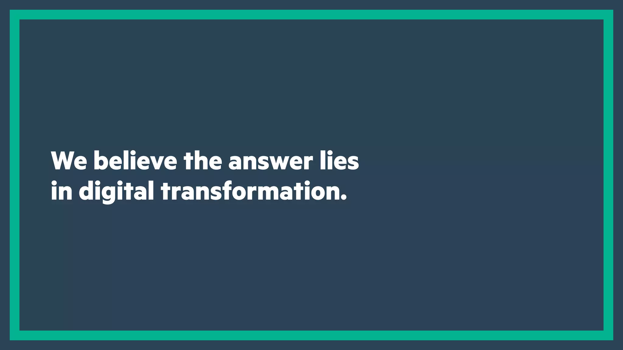 The answer lies in digital transformation.
But what is it?
We believe the answer lies
in digital transformation.
 