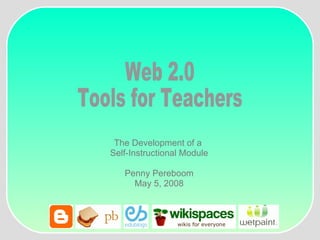 The Development of a  Self-Instructional Module Penny Pereboom May 5, 2008 Web 2.0  Tools for Teachers 