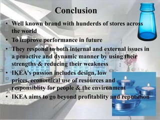 Ikea & the EnvironmentUse of wood-recyclable, biodegradable and renewable material Select wood that is from verified, well-managed forests that have been certified Free disposal of light bulbsMinimize costsSelecting the right environmental friendly products Use leftover materialEmployees are “environmental co-ordinators” working to increase environmental awareness 