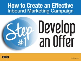 How to Create an Effective 
Inbound Marketing Campaign 
Develop 
an Offer 
S te p #1 
vieodesign.com 
 