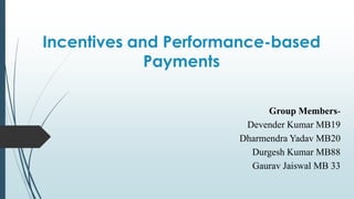 Incentives and Performance-based
Payments
Group MembersDevender Kumar MB19
Dharmendra Yadav MB20
Durgesh Kumar MB88
Gaurav Jaiswal MB 33

 