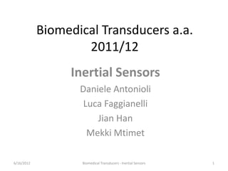 Biomedical Transducers a.a.
2011/12
Inertial Sensors
Daniele Antonioli
Luca Faggianelli
Jian Han
Mekki Mtimet
6/16/2012 1
Biomedical Transducers - Inertial Sensors
 