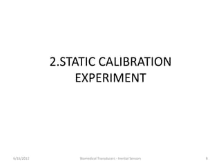 2.STATIC CALIBRATION
EXPERIMENT
6/16/2012 8Biomedical Transducers - Inertial Sensors
 