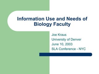 Information Use and Needs of
      Biology Faculty

             Joe Kraus
             University of Denver
             June 10, 2003
             SLA Conference - NYC
 