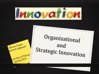 Organizational
Organizational
andand
Strategic Innovation
Strategic Innovation
Afrouz Hojati
Fatemeh Aghajani
University of Tehran
Spring 2014
 