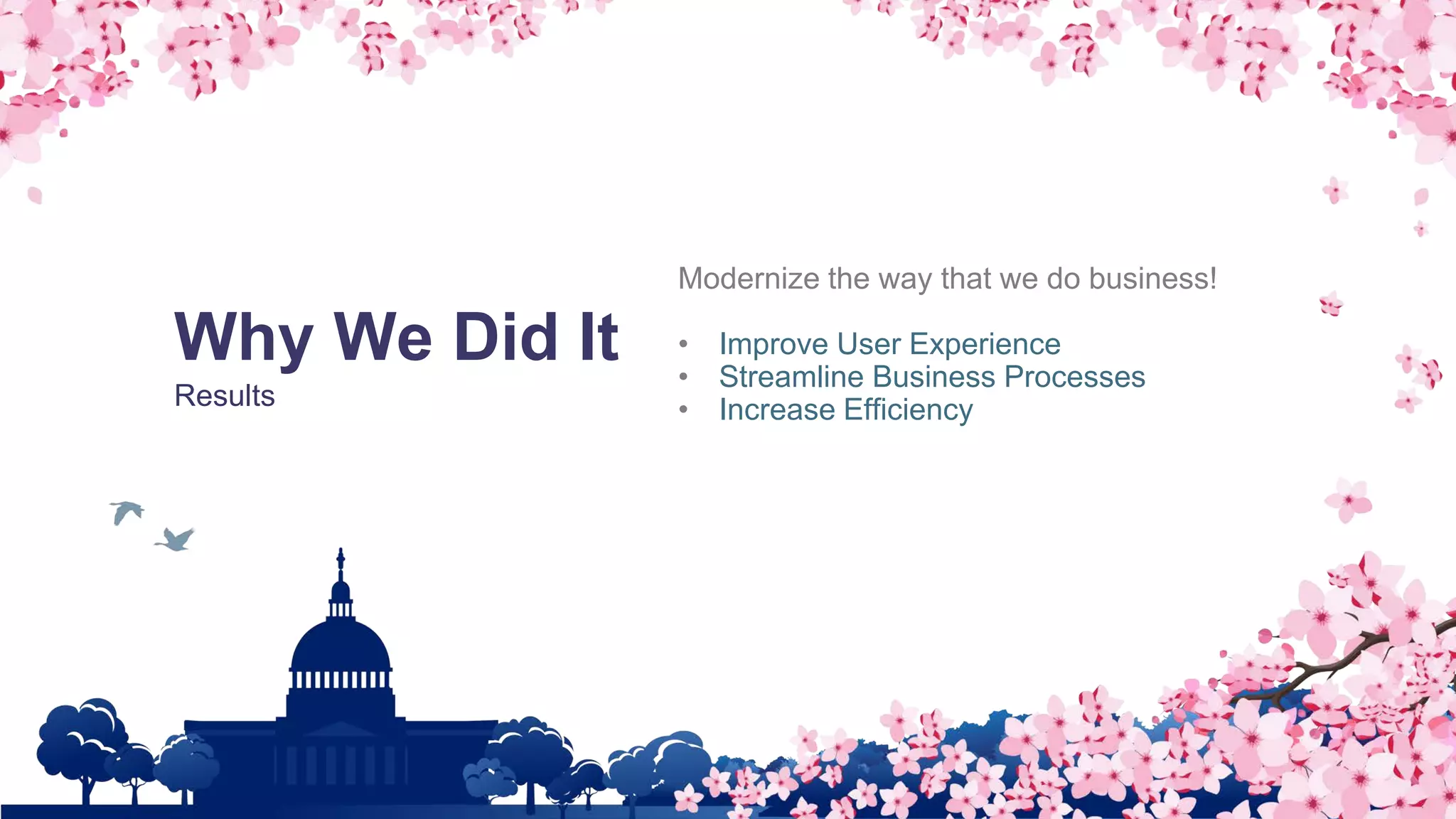 Why We Did It
Results
Modernize the way that we do business!
• Improve User Experience
• Streamline Business Processes
• Increase Efficiency
 