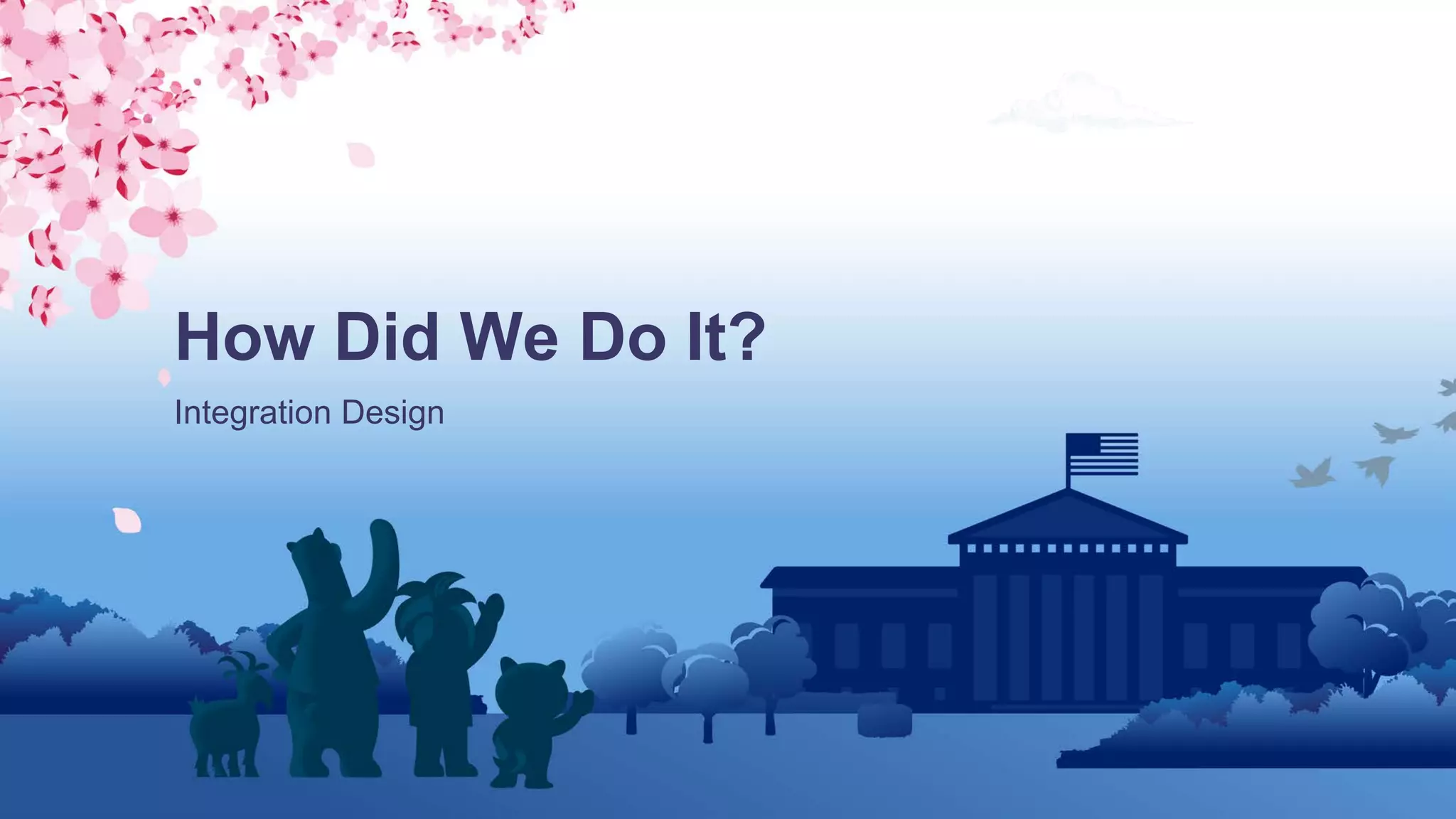 Integration Design
How Did We Do It?
 