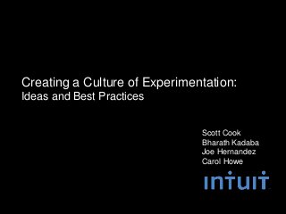 Creating a Culture of Experimentation:
Ideas and Best Practices


                               Scott Cook
                               Bharath Kadaba
                               Joe Hernandez
                               Carol Howe
 