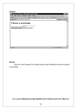 Output:
Result:
Thus the Ajax Program for Getting instant login feedback has been executed
successfully.
3.2.3 AJAX PROGRAM FOR MODIFYING WEB PAGES ON THE FLY
105
 