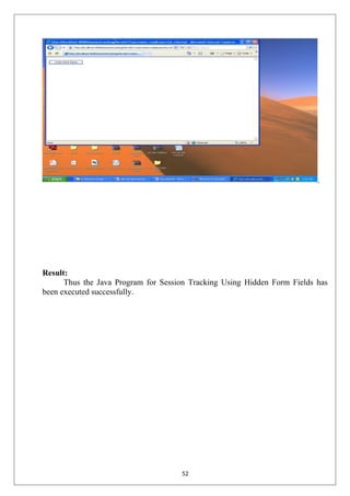 Result:
Thus the Java Program for Session Tracking Using Hidden Form Fields has
been executed successfully.
52
 