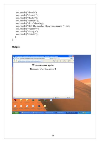 out.println("<head>");
out.println("</head>");
out.println("<body>");
out.println("<center>");
out.println("<h1>"+heading);
out.println("<h2>The number of previous access="+cnt);
out.println("</center>");
out.println("</body>");
out.println("</html>");
}
}
Output:
54
 
