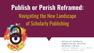 Copyright & Fair Use for Digital Projects
Publish or Perish Reframed:
Navigating the New Landscape
of Scholarly Publishing
Office of Scholarly
Communication Services
Berkeley Library
Rachael Samberg, J.D., MLIS
Timothy Vollmer, MSI
 