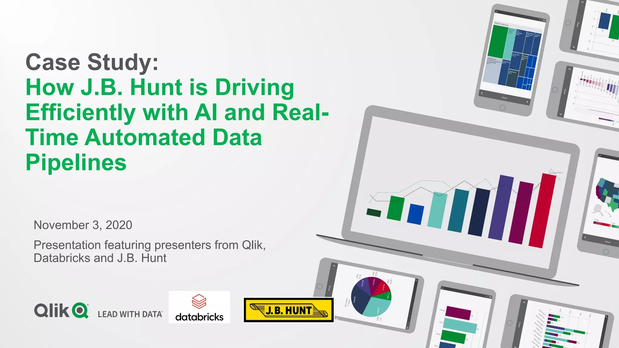 Case Study:
How J.B. Hunt is Driving
Efficiently with AI and Real-
Time Automated Data
Pipelines
November 3, 2020
Presentation featuring presenters from Qlik,
Databricks and J.B. Hunt
 