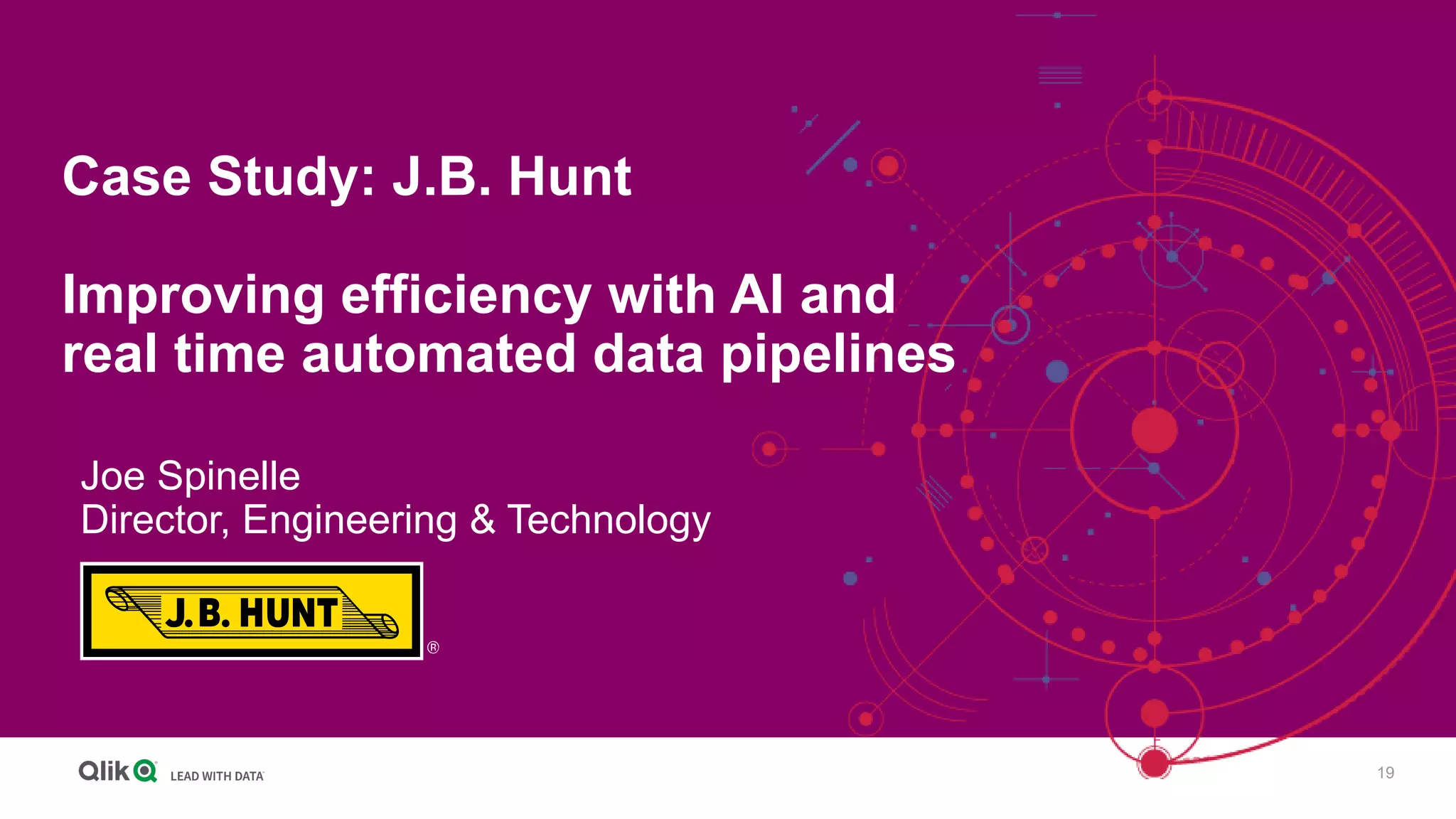 19
Case Study: J.B. Hunt
Improving efficiency with AI and
real time automated data pipelines
Joe Spinelle
Director, Engineering & Technology
 