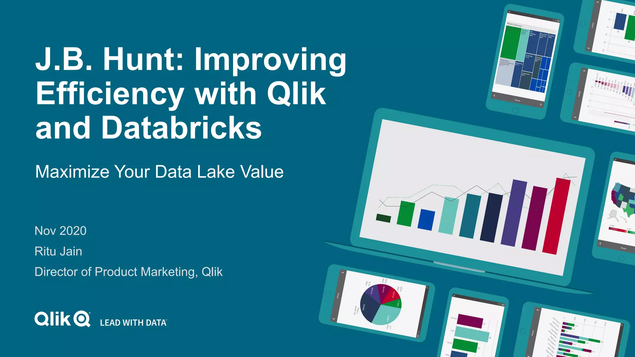 J.B. Hunt: Improving
Efficiency with Qlik
and Databricks
Maximize Your Data Lake Value
Nov 2020
Ritu Jain
Director of Product Marketing, Qlik
 