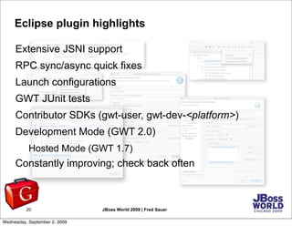 Eclipse plugin highlights

     Extensive JSNI support
     RPC sync/async quick fixes
     Launch configurations
     GWT...
