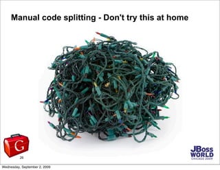 Manual code splitting - Don't try this at home




          26                   JBoss World 2009 | Fred Sauer

Wednesday...