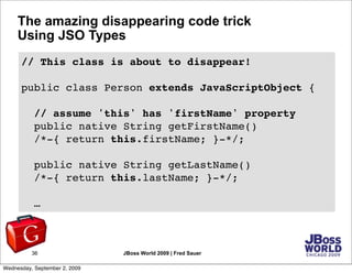 The amazing disappearing code trick
     Using JSO Types
      // This class is about to disappear!

      public class Pe...