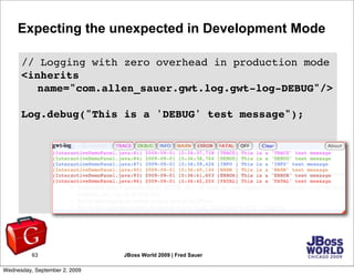 Expecting the unexpected in Development Mode

      // Logging with zero overhead in production mode
      <inherits
     ...