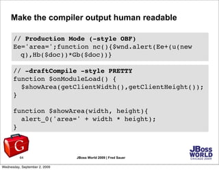 Make the compiler output human readable

      // Production Mode (-style OBF)
      Ee='area=';function nc(){$wnd.alert(E...