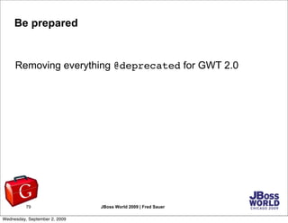 Be prepared


     Removing everything @deprecated for GWT 2.0




          79                   JBoss World 2009 | Fred ...
