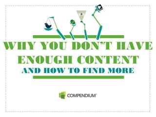 WHY YOU DON’T HAVE
ENOUGH CONTENT
AND HOW TO FIND MORE
 