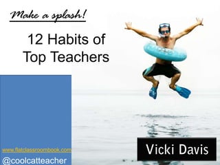 12 Habits of
Top Teachers
Make a splash!
@coolcatteacher
www.flatclassroombook.com
 