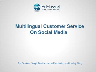 Multilingual Customer Service
On Social Media
By: Gurleen Singh Bhatia, Jason Fernando, and Lesley Ning
 
