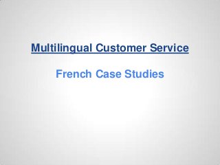 Multilingual Customer Service
French Case Studies
 