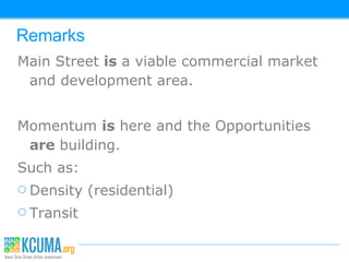 Remarks Main Street  is  a viable commercial market and development area. Momentum  is  here and the Opportunities  are  building.  Such as: Density (residential)‏ Transit 
