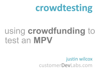 crowdtesting

using crowdfunding to
test an MPV
                 justin wilcox
        customerDevLabs.com
 