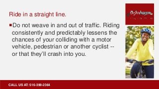 Ride in a straight line.
Do not weave in and out of traffic. Riding
consistently and predictably lessens the
chances of y...