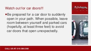 Watch out for car doors!!!
Be prepared for a car door to suddenly
open in your path. When possible, leave
room between yo...