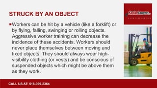 STRUCK BY AN OBJECT
Workers can be hit by a vehicle (like a forklift) or
by flying, falling, swinging or rolling objects....