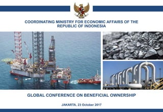 GLOBAL CONFERENCE ON BENEFICIAL OWNERSHIP
JAKARTA, 23 October 2017
COORDINATING MINISTRY FOR ECONOMIC AFFAIRS OF THE
REPUBLIC OF INDONESIA
 