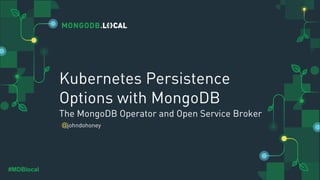 @
#MDBlocal
Kubernetes Persistence
Options with MongoDB
The MongoDB Operator and Open Service Broker
johndohoney
 