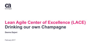 Lean Agile Center of Excellence (LACE)
Drinking our own Champagne
February 2017
Deema Dajani
 