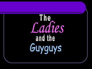 The  Ladies  and the Guyguys 