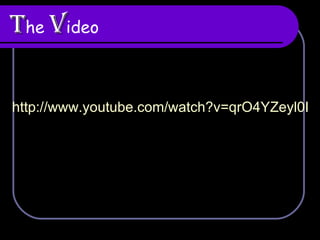 T he  V ideo http:// www.youtube.com/watch?v =qrO4YZeyl0I   