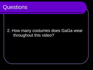 Questions 2. How many costumes does GaGa wear throughout this video? 