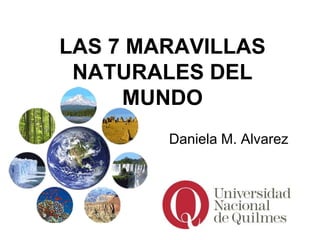 LAS 7 MARAVILLAS
 NATURALES DEL
     MUNDO
        Daniela M. Alvarez
 