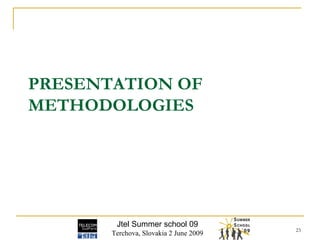 PRESENTATION OF METHODOLOGIES Jtel Summer school 09 Terchova, Slovakia 2 June 2009 