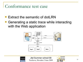 Conformance test case Extract the semantic of dotLRN Generating a static trace while interacting with the Web application  Jtel Summer school 09 Terchova, Slovakia 2 June 2009 