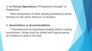 3. In Formal Operations (“Perspective thought” or
Relativism)
*New perspective of other people possessing varied
thinking ...