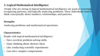 3. Logical-Mathematical Intelligence
-People who are strong in logical-mathematical intelligence are good at reasoning,
re...