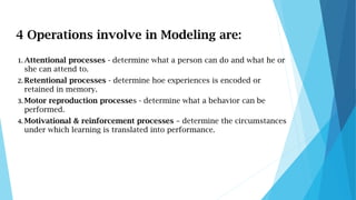 4 Operations involve in Modeling are:
1. Attentional processes - determine what a person can do and what he or
she can att...